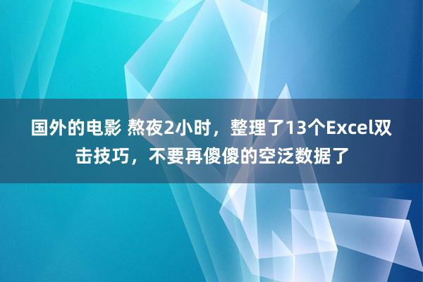 国外的电影 熬夜2小时，整理了13个Excel双击技巧，不要再傻傻的空泛数据了